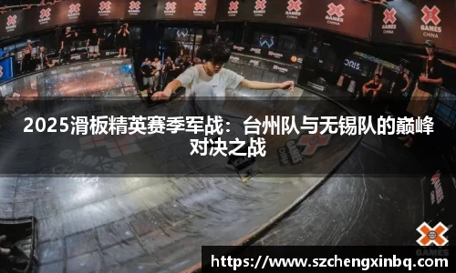 2025滑板精英赛季军战：台州队与无锡队的巅峰对决之战