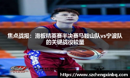 焦点战报：滑板精英赛半决赛马鞍山队vs宁波队的关键战役较量