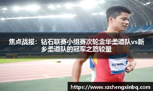焦点战报：钻石联赛小组赛次轮金华柔道队vs新乡柔道队的冠军之路较量
