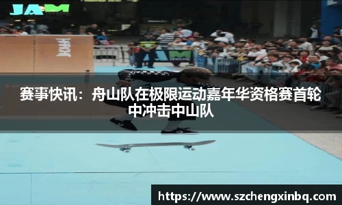 赛事快讯：舟山队在极限运动嘉年华资格赛首轮中冲击中山队