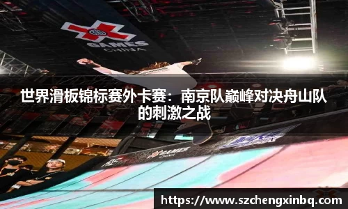 世界滑板锦标赛外卡赛：南京队巅峰对决舟山队的刺激之战