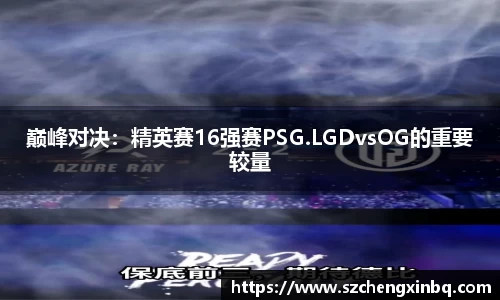 巅峰对决：精英赛16强赛PSG.LGDvsOG的重要较量