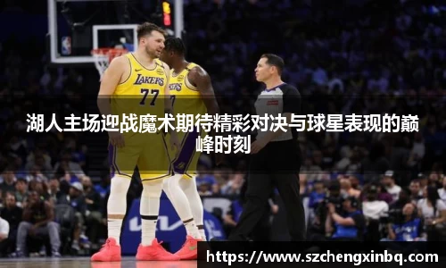 湖人主场迎战魔术期待精彩对决与球星表现的巅峰时刻