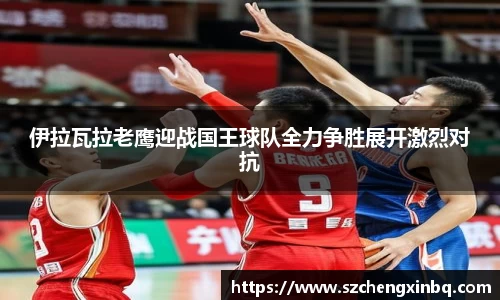 伊拉瓦拉老鹰迎战国王球队全力争胜展开激烈对抗