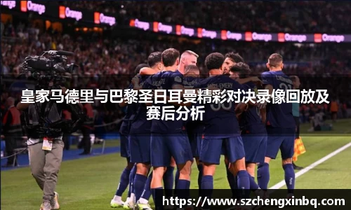 皇家马德里与巴黎圣日耳曼精彩对决录像回放及赛后分析